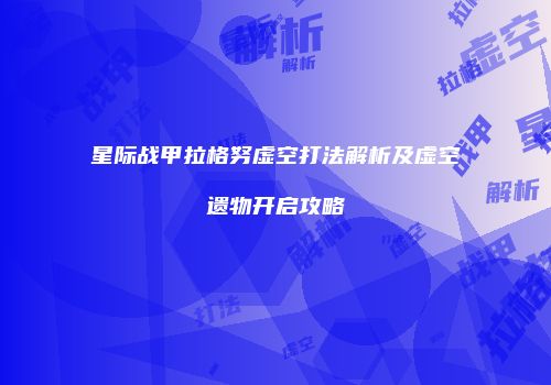 星际战甲拉格努虚空打法解析及虚空遗物开启攻略