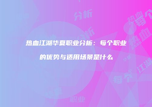 热血江湖华夏职业分析：每个职业的优势与适用场景是什么