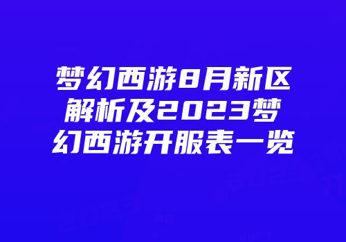 梦幻西游8月新区解析及2023梦幻西游开服表一览