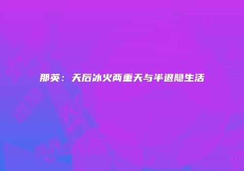 那英：天后冰火两重天与半退隐生活