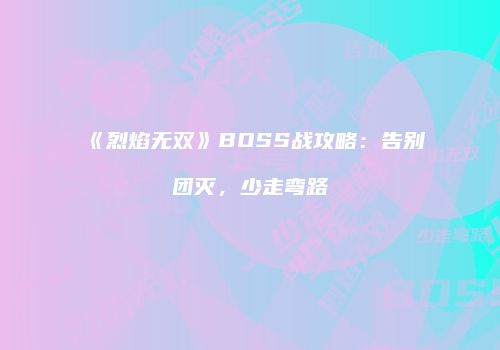 《烈焰无双》BOSS战攻略：告别团灭，少走弯路