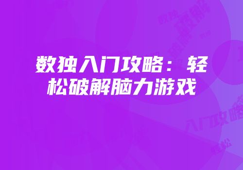 数独入门攻略：轻松破解脑力游戏