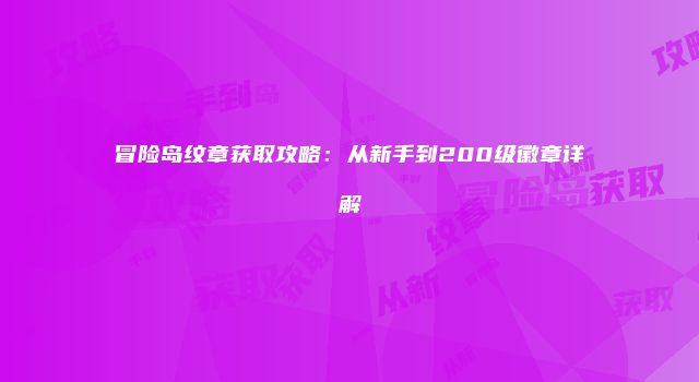 冒险岛纹章获取攻略：从新手到200级徽章详解