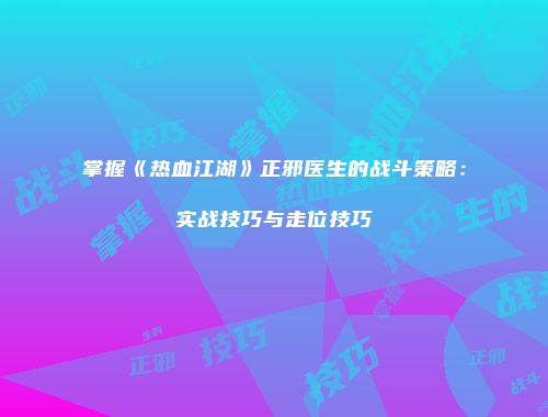 掌握《热血江湖》正邪医生的战斗策略：实战技巧与走位技巧
