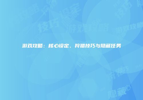 游戏攻略：核心设定、狩猎技巧与隐藏任务
