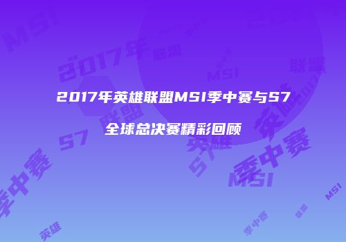 2017年英雄联盟MSI季中赛与S7全球总决赛精彩回顾