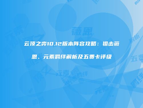 云顶之弈10.12版本阵容攻略：狙击薇恩、元素羁绊解析及五费卡评级