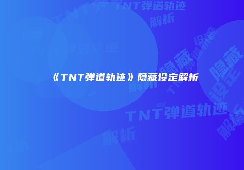 《TNT弹道轨迹》隐藏设定解析