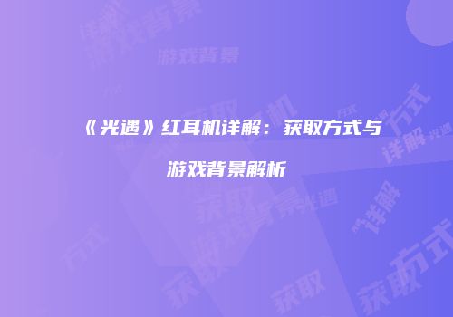 《光遇》红耳机详解：获取方式与游戏背景解析