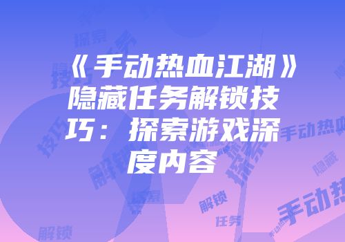 《手动热血江湖》隐藏任务解锁技巧：探索游戏深度内容