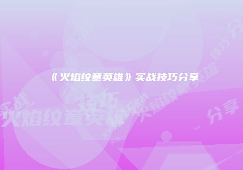 《火焰纹章英雄》实战技巧分享