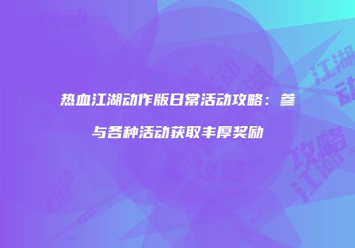 热血江湖动作版日常活动攻略：参与各种活动获取丰厚奖励