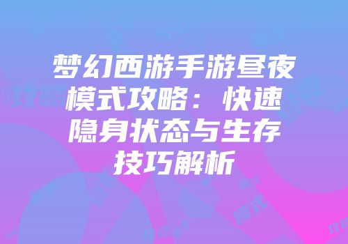 梦幻西游手游昼夜模式攻略：快速隐身状态与生存技巧解析