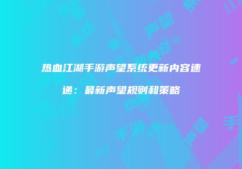 热血江湖手游声望系统更新内容速递：最新声望规则和策略