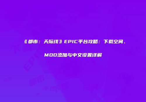 《都市：天际线》EPIC平台攻略：下载空间、MOD添加与中文设置详解