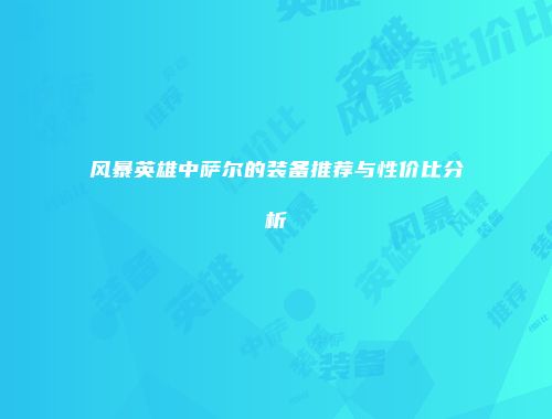 风暴英雄中萨尔的装备推荐与性价比分析