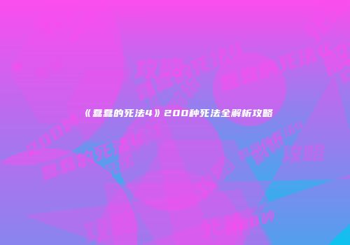 《蠢蠢的死法4》200种死法全解析攻略