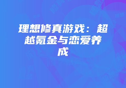 理想修真游戏：超越氪金与恋爱养成