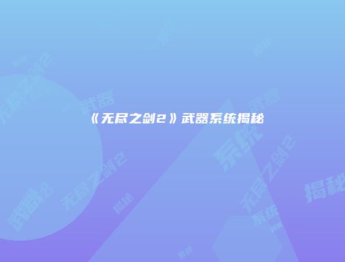 《无尽之剑2》武器系统揭秘