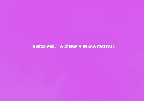 《魔兽争霸：人类快跑》的多人对战技巧