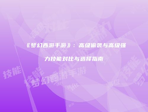 《梦幻西游手游》：高级偷袭与高级强力技能对比与选择指南