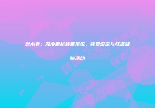 逆水寒：深度解析装备系统、背景设定与怪盗疑踪活动