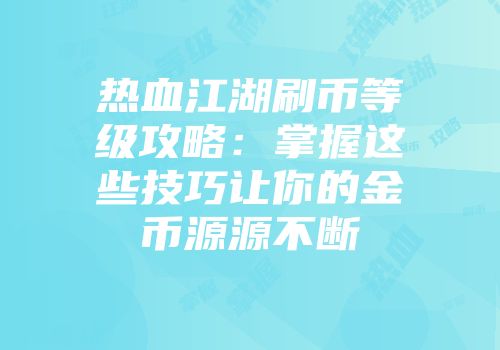 热血江湖刷币等级攻略：掌握这些技巧让你的金币源源不断