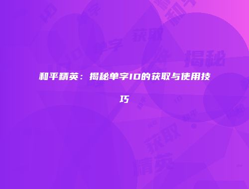 和平精英：揭秘单字ID的获取与使用技巧