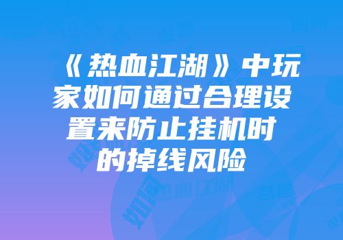 《热血江湖》中玩家如何通过合理设置来防止挂机时的掉线风险