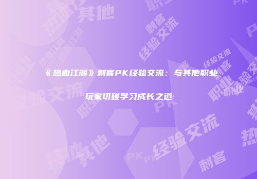 《热血江湖》刺客PK经验交流：与其他职业玩家切磋学习成长之道