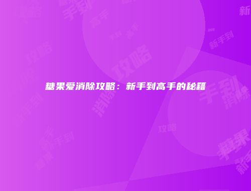 糖果爱消除攻略：新手到高手的秘籍