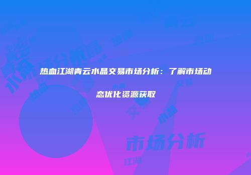 热血江湖青云水晶交易市场分析：了解市场动态优化资源获取