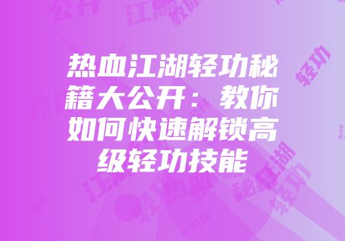 热血江湖轻功秘籍大公开：教你如何快速解锁高级轻功技能