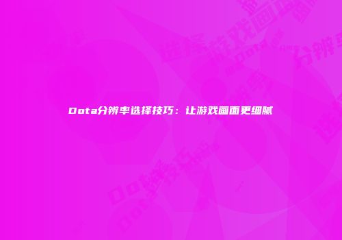 Dota分辨率选择技巧：让游戏画面更细腻