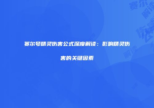 赛尔号精灵伤害公式深度解读：影响精灵伤害的关键因素