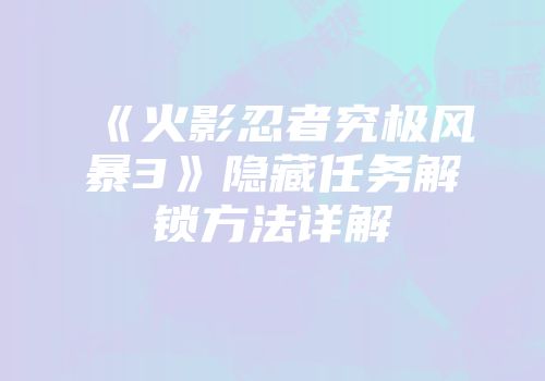 《火影忍者究极风暴3》隐藏任务解锁方法详解