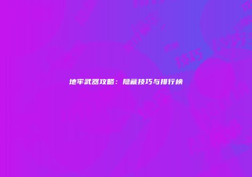 地牢武器攻略：隐藏技巧与排行榜