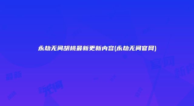永劫无间胡桃最新更新内容(永劫无间官网)