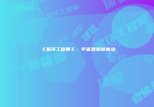 《星环工程师》：宇宙建筑新体验
