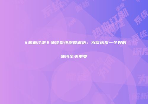《热血江湖》师徒系统深度解析：为何选择一个好的师傅至关重要