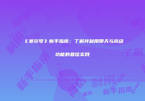 《赛尔号》新手指南：了解并利用聊天与商店功能的最佳实践
