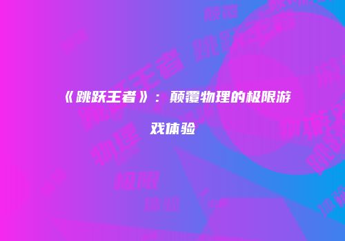 《跳跃王者》：颠覆物理的极限游戏体验