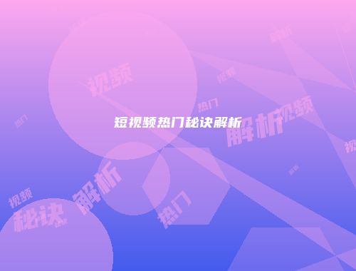 短视频热门秘诀解析