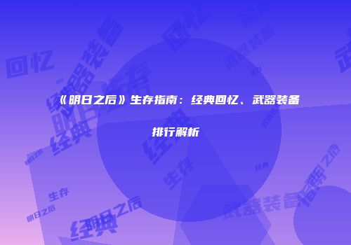 《明日之后》生存指南：经典回忆、武器装备排行解析