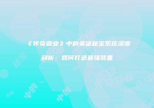 《传奇霸业》中的英雄秘宝系统深度剖析：如何打造最强装备