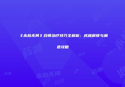 《永劫无间》药师治疗技巧全解析：成就解锁与角色攻略
