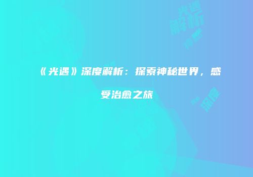 《光遇》深度解析：探索神秘世界，感受治愈之旅