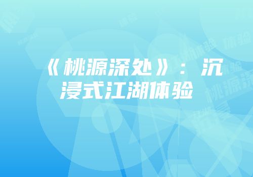《桃源深处》：沉浸式江湖体验
