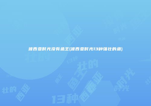 波西亚时光没有鱼王(波西亚时光13种强壮的鱼)