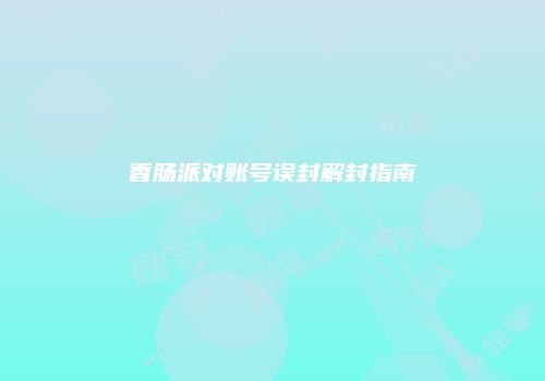 香肠派对账号误封解封指南